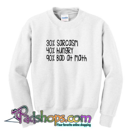 30% Sarcasm 40% Hungry 90% Bad at Math Sweatshirt (PSM)