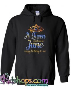 A Queen was born in June happy birthday to me  Hoodie SL