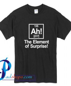 Ah Element Of Surprise T Shirt