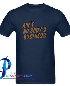 Ain't No Body's Business T Shirt