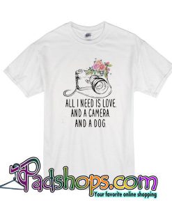 All I Need Is Love And A Camera And A Dog T-Shirt
