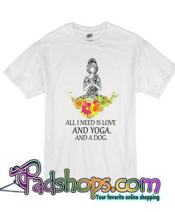 All I Need Is Love And Yoga And A Dog T-Shirt