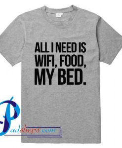 All I Need is Wifi Food My Bed T Shirt