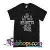 All I Want To Do Is Touch Big Butts And Eat Tacos T-Shirt