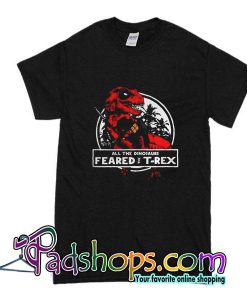 All The Dinosaur Feared T-Rex T-Shirt