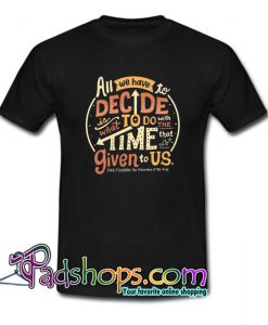 All We Have To Decide Is What To Do T Shirt SL