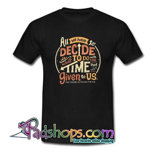 All We Have To Decide Is What To Do T Shirt SL