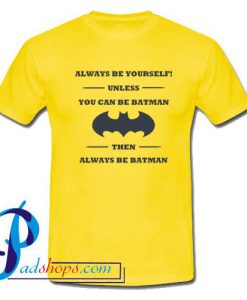 Always Be Yourself Unless You Can Be Batman T Shirt