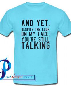 And Yet Despite The Look On My Face T Shirt