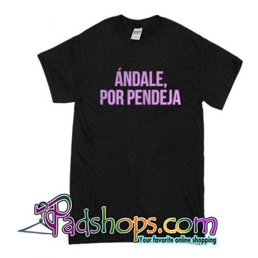 Andale Por Pendeja T-Shirt