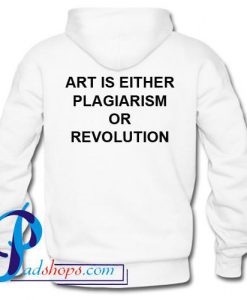 Art Is Either Plagiarism Or Revolution Hoodie Back