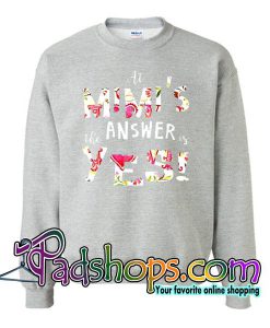 At Mimi's The Answer Is Yes Sweatshirt