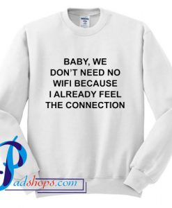 Baby We Don't Need No Wifi Because Already Feel The Connection Sweatshirt