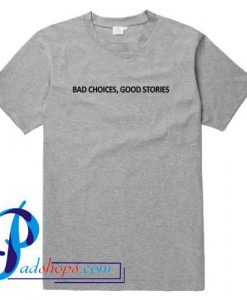 Bad Choices Good Stories T Shirt