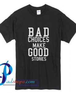 Bad Choices Make Good Stories T Shirt