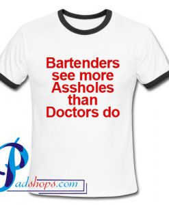 Bartenders see more Assholes than Doctors do Ringer Shirt