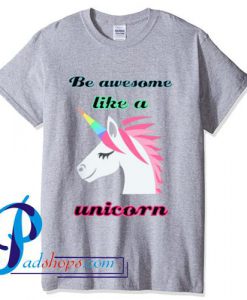 Be AwesomeLlike a Unicorn T Shirt