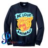 Be Loud for Animals Sweatshirt