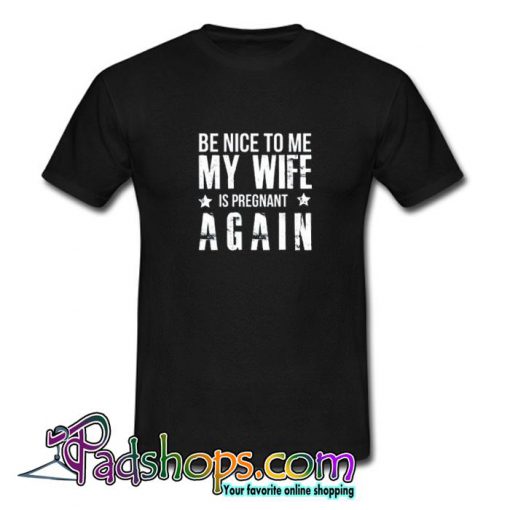 Be Nice to me My Wife is Pregnant Again T shirt SL