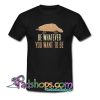 Be Whatever You Want To Be T Shirt SL
