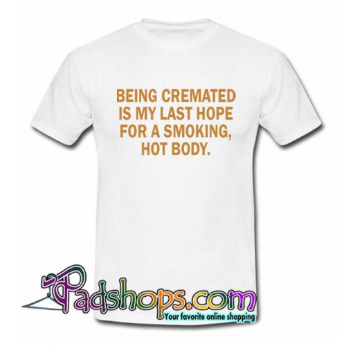 Being Cremated Is My Last Hope T Shirt SL