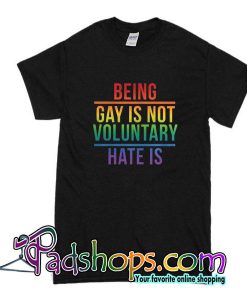 Being Gay Is Not Voluntary Hate Is T-Shirt