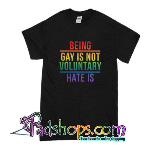 Being Gay Is Not Voluntary Hate Is T-Shirt