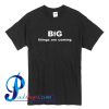 Big Things Are Coming T Shirt