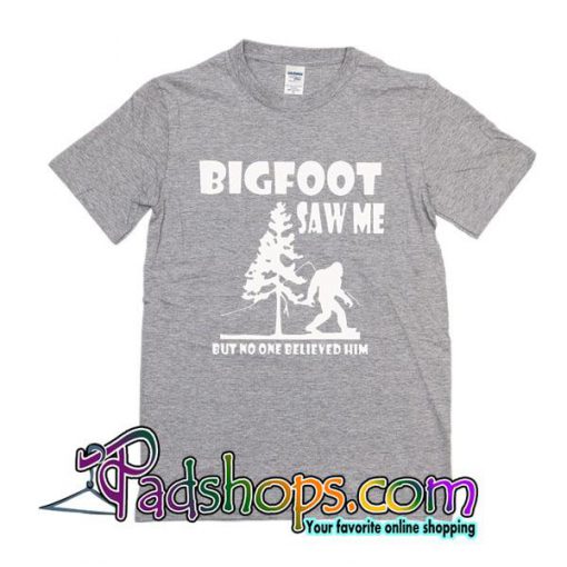 Bigfoot Saw Me But No One Believed Him T-Shirt