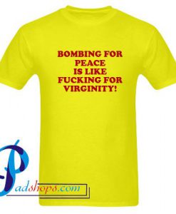 Bombing For Peace Is Like Fucking For Virginity T Shirt