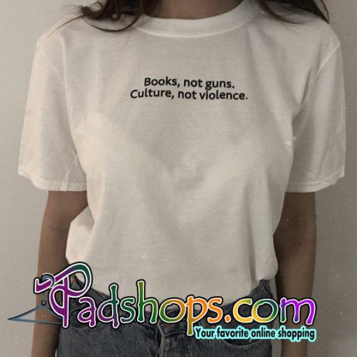 Books Not Guns Culture Not Violence tshirt
