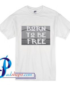Born To Be Free T Shirt