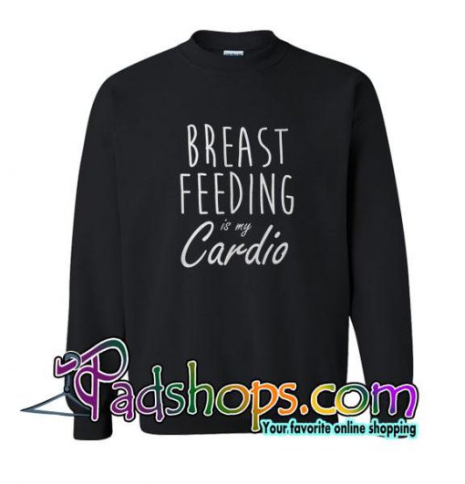 Breast Feeding Is My Cardio Sweatshirt