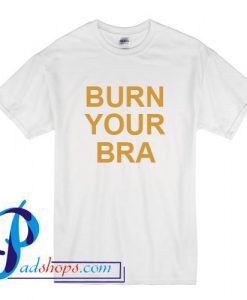 Burn Your Bra T Shirt