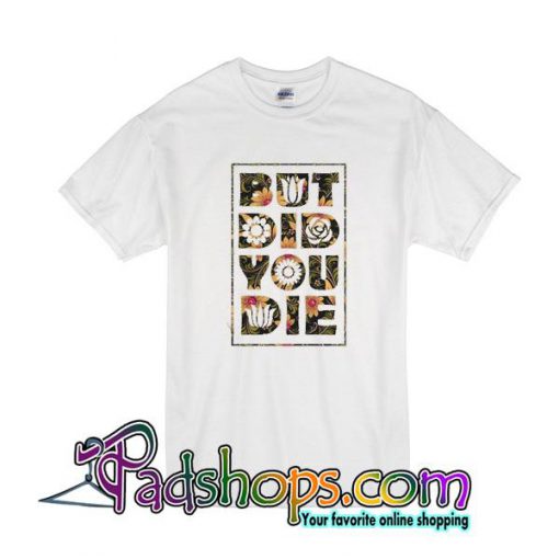 But Did You Die T-Shirt