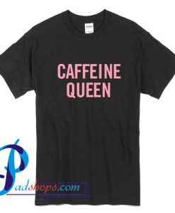 Caffeine Queen T shirt