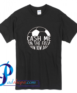 Cash Me On The Field Howbow Dah T Shirt