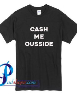 Cash Me Ousside T Shirt