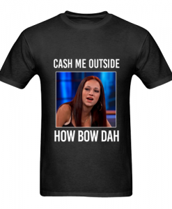 Cash Me Outside How Bow Dah T-Shirt