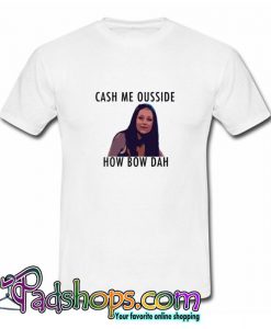 Cash Me Outside How Bow Dah Tshirt SL