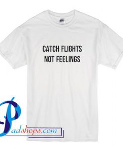 Catch Flights Not Feelings T shirt