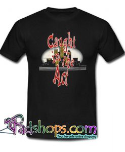 Caught In The Act T Shirt