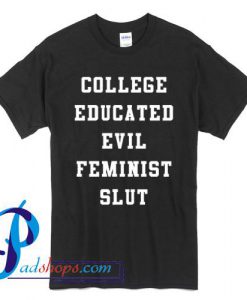 College Educated Evil Feminist Slut T Shirt
