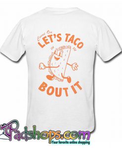 Come on let’s taco bout it T Shirt (PSM)
