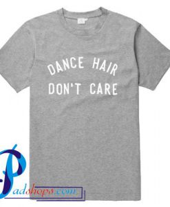 Dance Hair Dont Care T Shirt