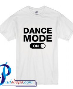 Dance Mode On T Shirt