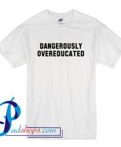 Dangerously overeducated T Shirt