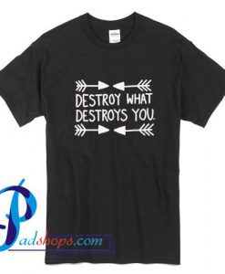 Destroy What Destroys You T Shirt