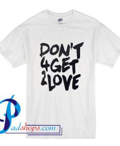 Don't 4 Get 2 Love T Shirt