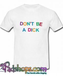 Don’t Be A Dick T Shirt (PSM)